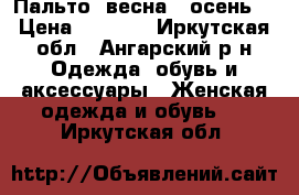 Пальто (весна - осень) › Цена ­ 3 000 - Иркутская обл., Ангарский р-н Одежда, обувь и аксессуары » Женская одежда и обувь   . Иркутская обл.